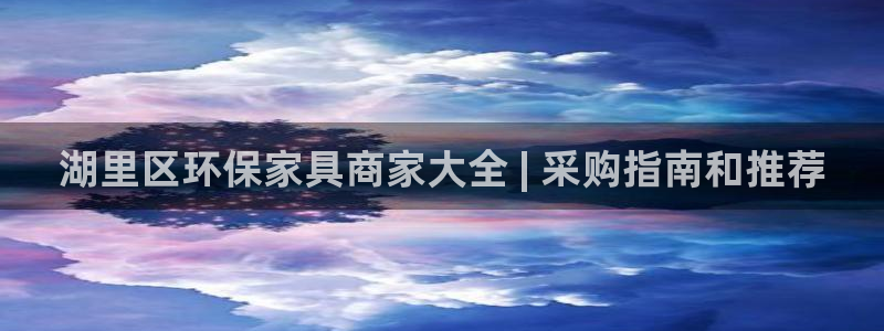 杏耀代理登录中心：湖里区环保家具商家大全 | 采购指南和推荐